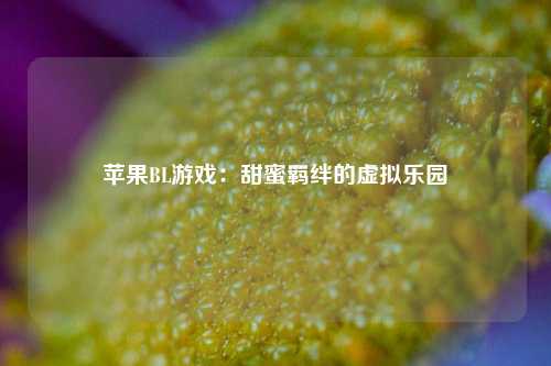 苹果BL游戏：甜蜜羁绊的虚拟乐园